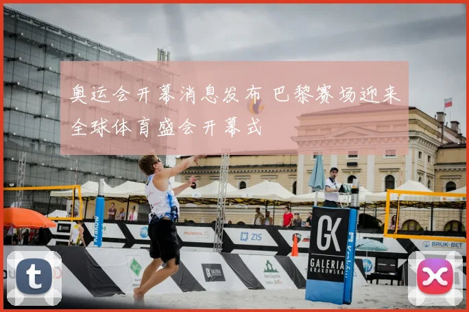 奥运会开幕消息发布 巴黎赛场迎来全球体育盛会开幕式