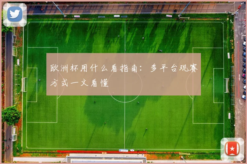 欧洲杯用什么看指南：多平台观赛方式一文看懂
