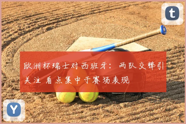 欧洲杯瑞士对西班牙：两队交锋引关注 看点集中于赛场表现