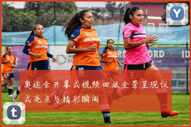 奥运会开幕式视频回放全景呈现仪式亮点与精彩瞬间