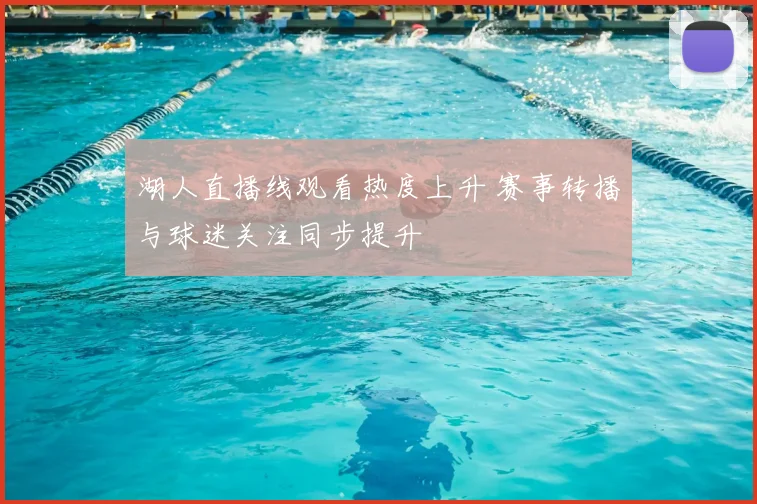 湖人直播线观看热度上升 赛事转播与球迷关注同步提升