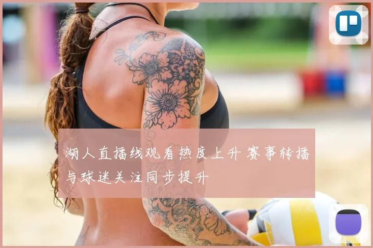 湖人直播线观看热度上升 赛事转播与球迷关注同步提升