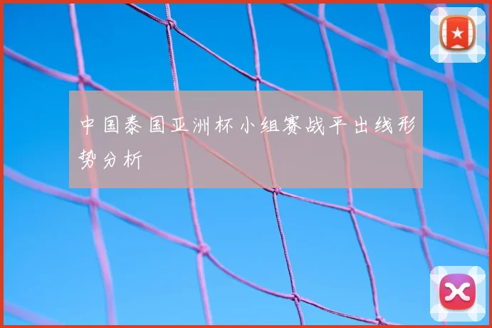 中国泰国亚洲杯小组赛战平出线形势分析