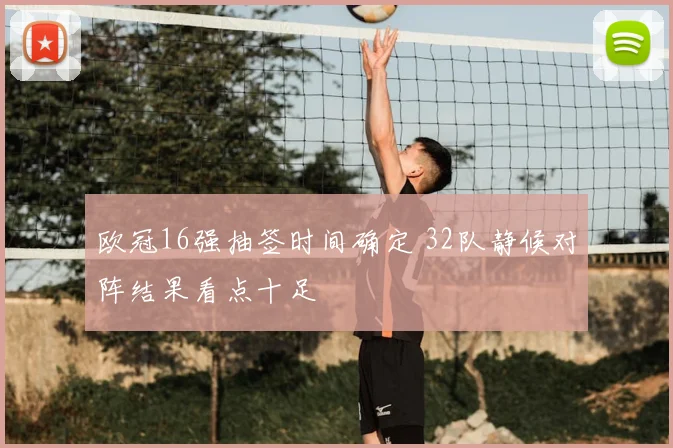 欧冠16强抽签时间确定 32队静候对阵结果看点十足