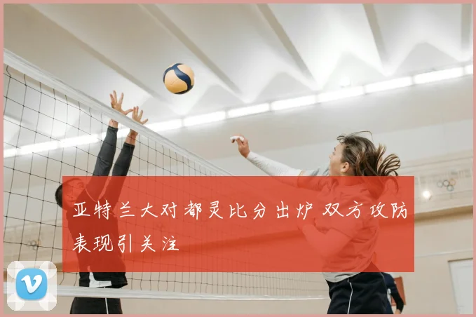 亚特兰大对都灵比分出炉 双方攻防表现引关注