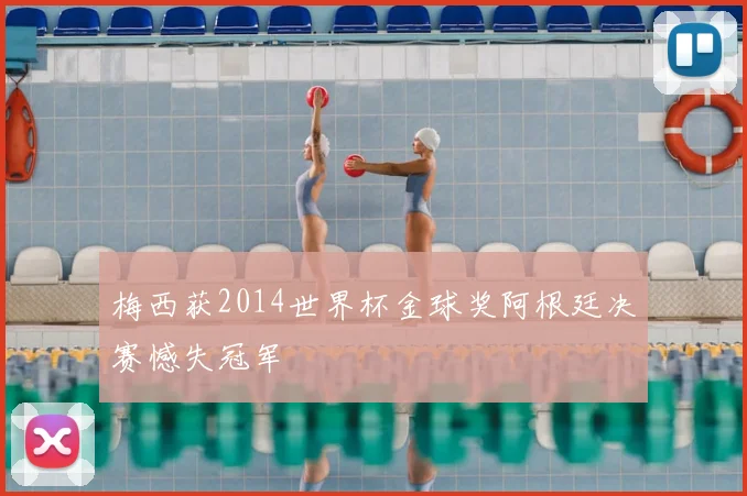 梅西获2014世界杯金球奖阿根廷决赛憾失冠军