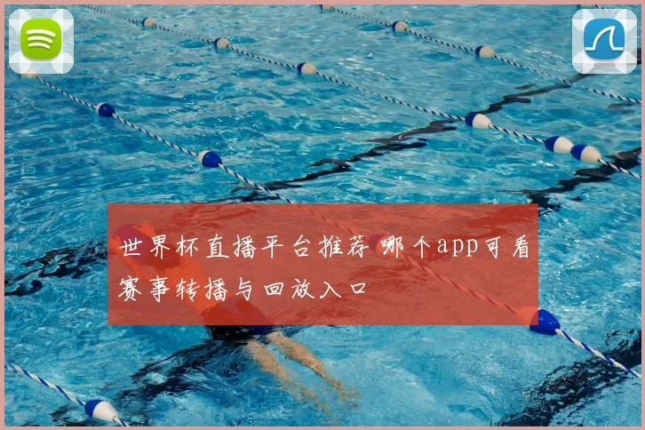 世界杯直播平台推荐 哪个app可看赛事转播与回放入口