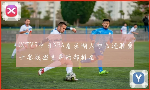 CCTV5今日NBA看点湖人冲击连胜勇士客战掘金争西部排名