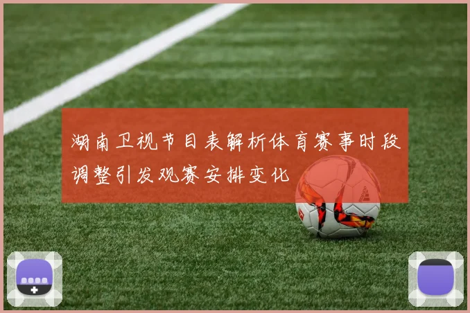湖南卫视节目表解析体育赛事时段调整引发观赛安排变化