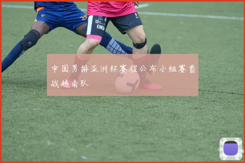 中国男排亚洲杯赛程公布小组赛首战越南队