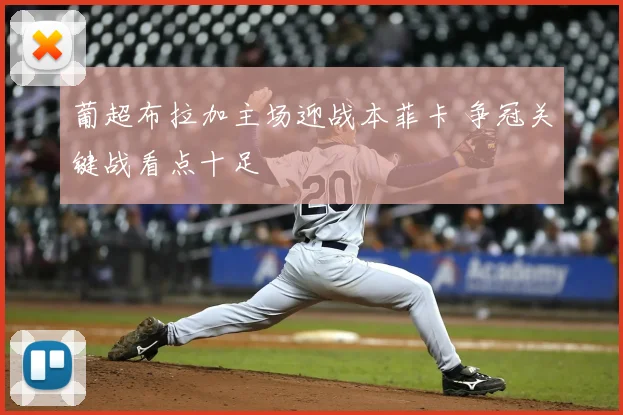 葡超布拉加主场迎战本菲卡 争冠关键战看点十足