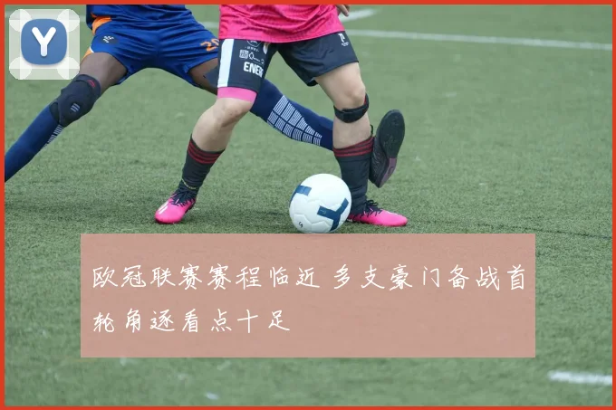 欧冠联赛赛程临近 多支豪门备战首轮角逐看点十足