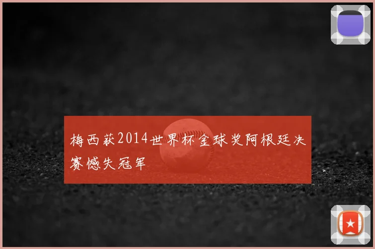 梅西获2014世界杯金球奖阿根廷决赛憾失冠军