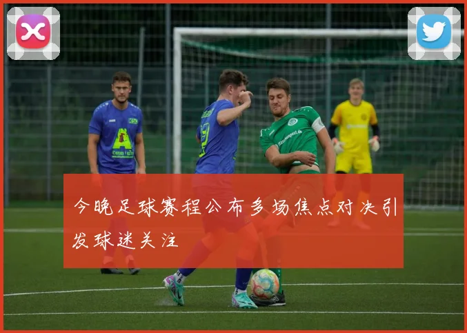 今晚足球赛程公布多场焦点对决引发球迷关注