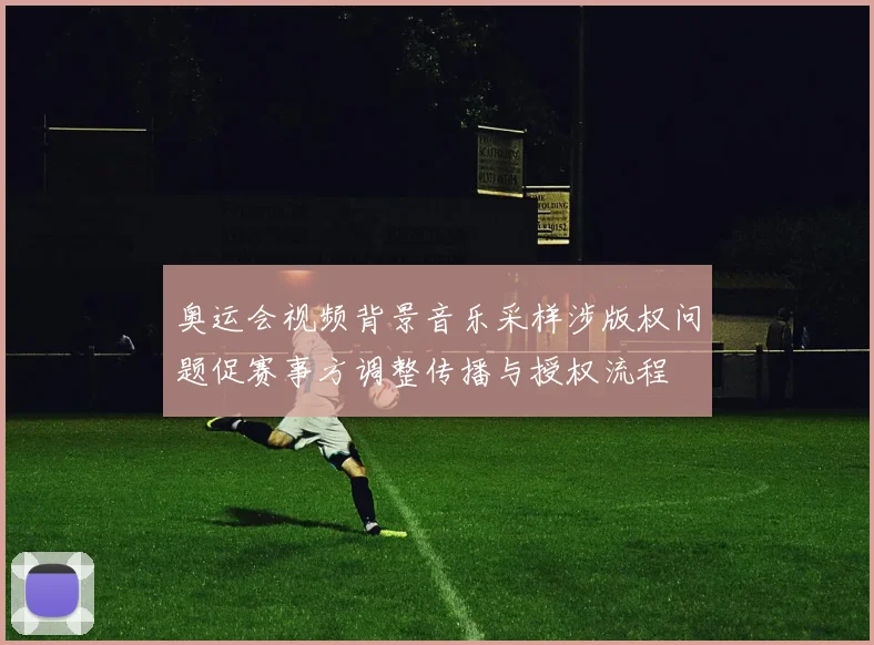 奥运会视频背景音乐采样涉版权问题促赛事方调整传播与授权流程
