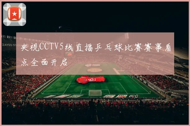 央视CCTV5线直播乒乓球比赛赛事看点全面开启