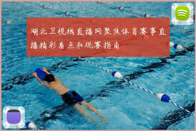 湖北卫视线直播网聚焦体育赛事直播精彩看点和观赛指南