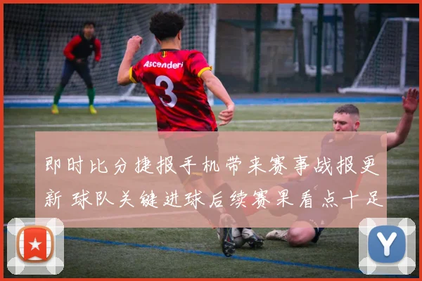 即时比分捷报手机带来赛事战报更新 球队关键进球后续赛果看点十足