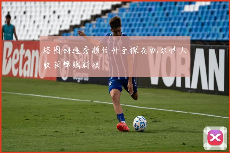 塔图姆选秀顺位升至探花凯尔特人收获锋线新核