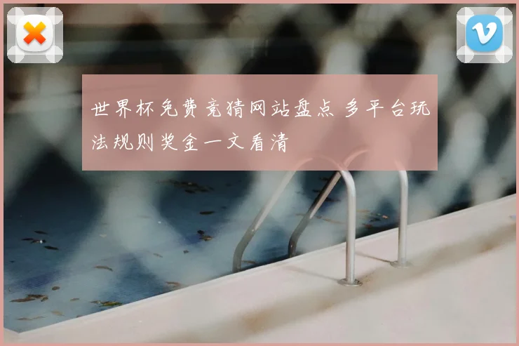 世界杯免费竞猜网站盘点 多平台玩法规则奖金一文看清