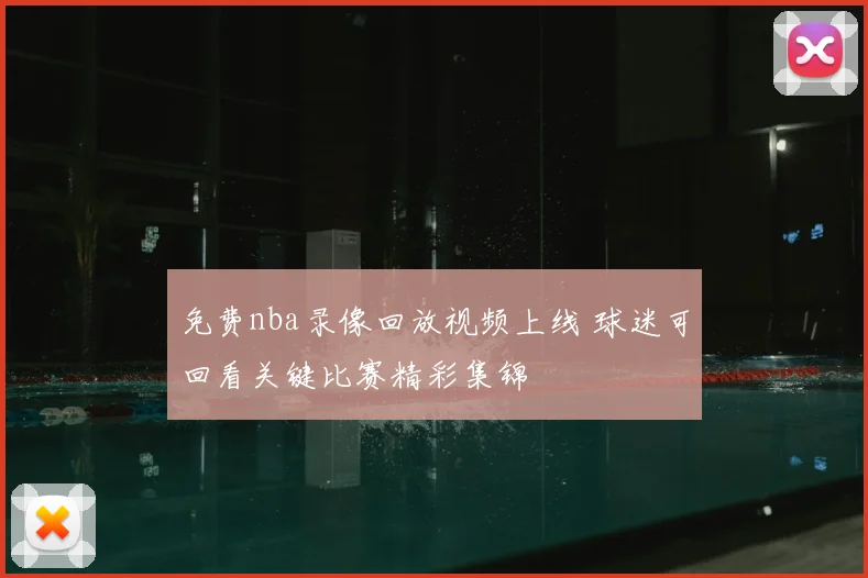 免费nba录像回放视频上线 球迷可回看关键比赛精彩集锦