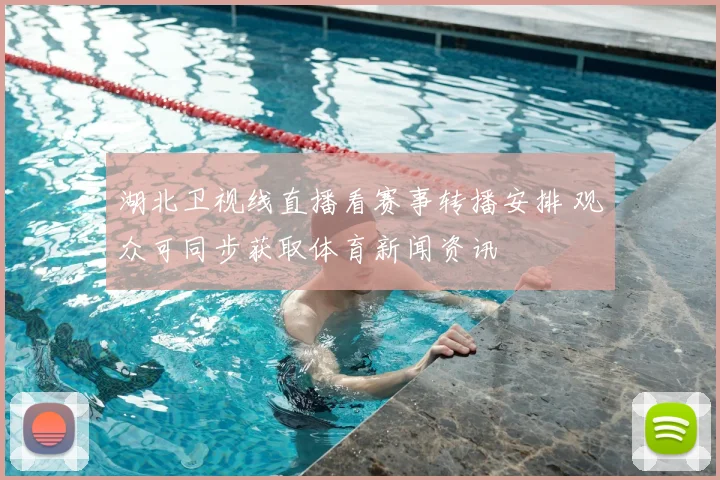 湖北卫视线直播看赛事转播安排 观众可同步获取体育新闻资讯