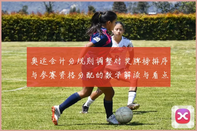 奥运会计分规则调整对奖牌榜排序与参赛资格分配的数学解读与看点