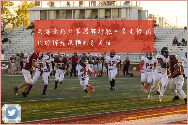 足球竞彩计算器解析胜平负走势 热门对阵结果预测引关注