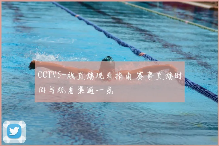 CCTV5+线直播观看指南 赛事直播时间与观看渠道一览