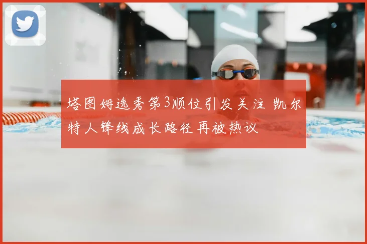 塔图姆选秀第3顺位引发关注 凯尔特人锋线成长路径再被热议