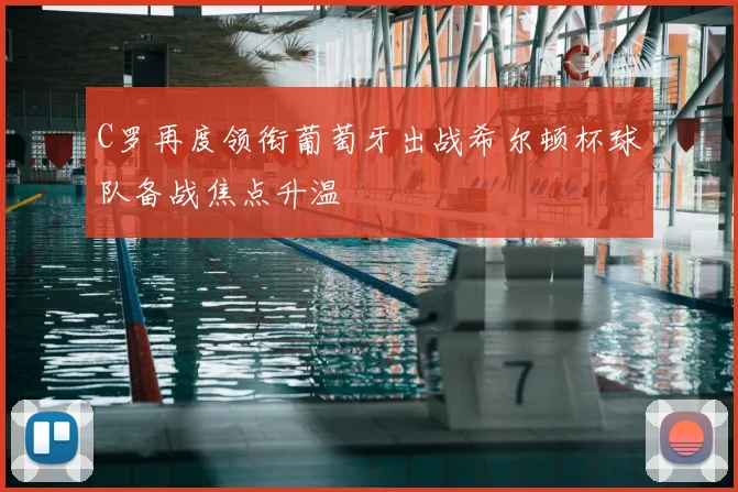 C罗再度领衔葡萄牙出战希尔顿杯球队备战焦点升温