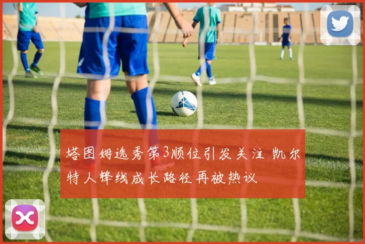 塔图姆选秀第3顺位引发关注 凯尔特人锋线成长路径再被热议