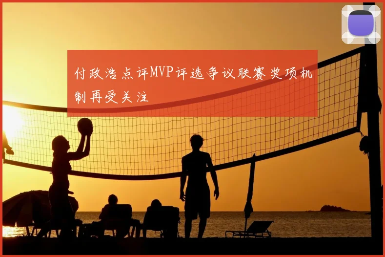 付政浩点评MVP评选争议联赛奖项机制再受关注