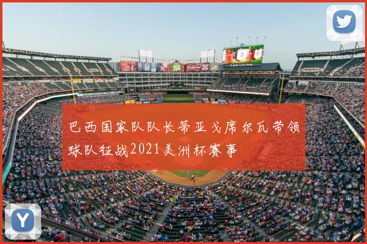 巴西国家队队长蒂亚戈席尔瓦带领球队征战2021美洲杯赛事