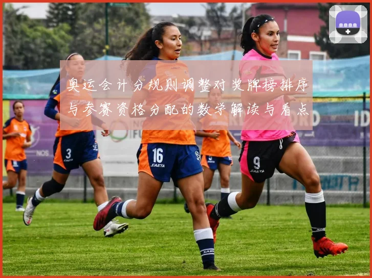 奥运会计分规则调整对奖牌榜排序与参赛资格分配的数学解读与看点