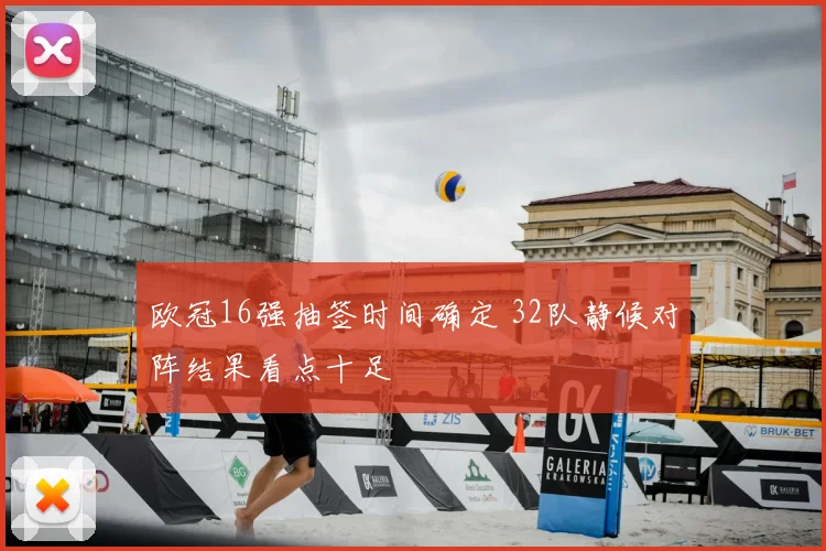 欧冠16强抽签时间确定 32队静候对阵结果看点十足