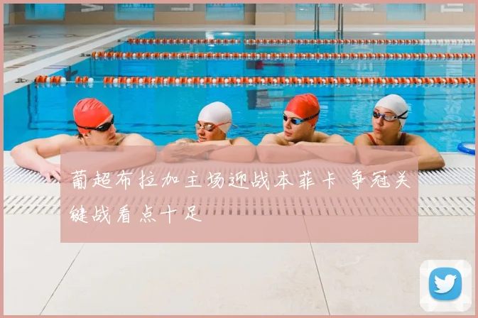 葡超布拉加主场迎战本菲卡 争冠关键战看点十足