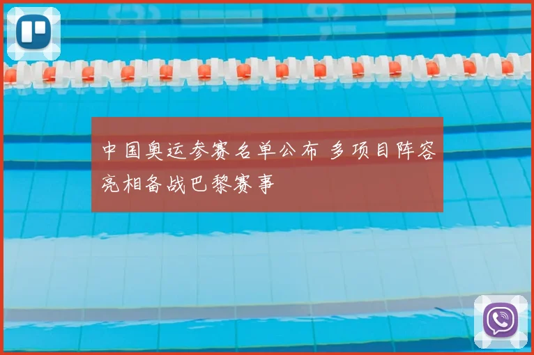 中国奥运参赛名单公布 多项目阵容亮相备战巴黎赛事